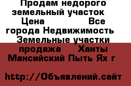 Продам недорого земельный участок  › Цена ­ 450 000 - Все города Недвижимость » Земельные участки продажа   . Ханты-Мансийский,Пыть-Ях г.